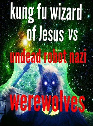 Kung Fu Wizard of Jesus vs. Undead Robot Nazi Werewolves