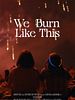 Poster der We Burn Like This
